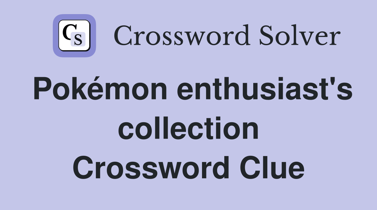 Pokémon enthusiast's collection Crossword Clue Answers Crossword Solver
